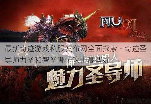 最新奇迹游戏私服发布网全面探索 - 奇迹圣导师力圣和智圣哪个攻击高些好 第1张