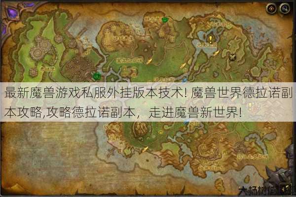 最新魔兽游戏私服外挂版本技术! 魔兽世界德拉诺副本攻略,攻略德拉诺副本，走进魔兽新世界! 第1张