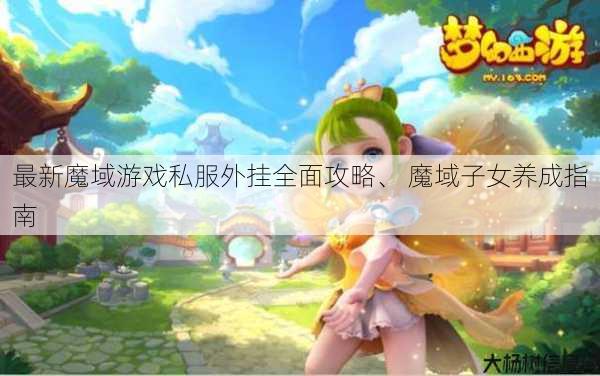 最新魔域游戏私服外挂全面攻略、 魔域子女养成指南 第1张