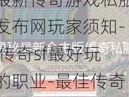 最新传奇游戏私服发布网玩家须知- 传奇sf最好玩的职业-最佳传奇sf职业推荐