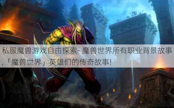 私服魔兽游戏自由探索- 魔兽世界所有职业背景故事,「魔兽世界」英雄们的传奇故事! 第1张