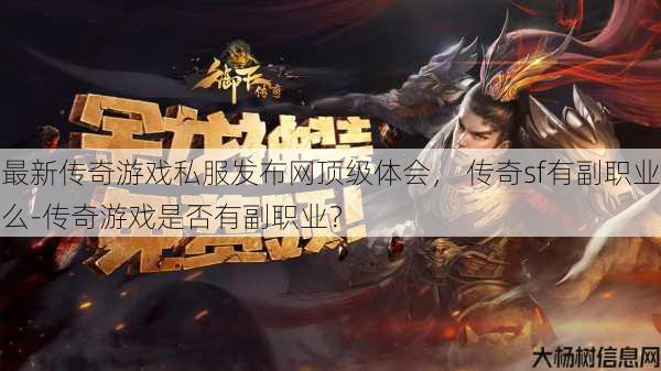 最新传奇游戏私服发布网顶级体会， 传奇sf有副职业么-传奇游戏是否有副职业？
