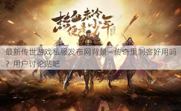 最新传世游戏私服发布网背景 - 传奇里刺客好用吗？用户讨论贴吧 第1张