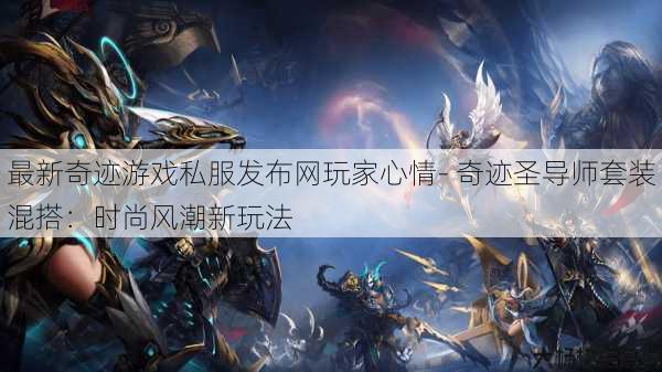 最新奇迹游戏私服发布网玩家心情- 奇迹圣导师套装混搭:时尚风潮新玩法