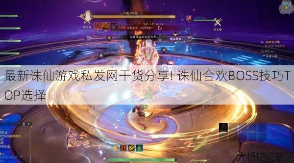 最新诛仙游戏私发网干货分享! 诛仙合欢BOSS技巧TOP选择 第1张