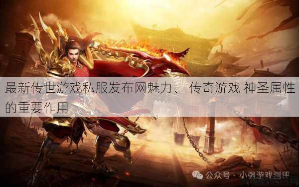 最新传世游戏私服发布网魅力、 传奇游戏 神圣属性的重要作用 第1张