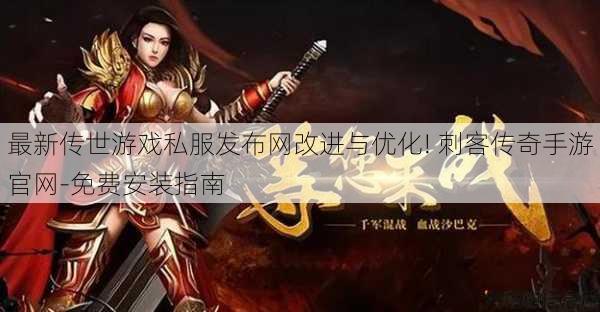 最新传世游戏私服发布网改进与优化! 刺客传奇手游官网-免费安装指南 第1张 最新传世游戏私服发布网改进与优化! 刺客传奇手游官网-免费安装指南 第1张