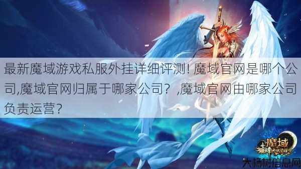 最新魔域游戏私服外挂详细评测! 魔域官网是哪个公司,魔域官网归属于哪家公司？,魔域官网由哪家公司负责运营？ 第1张