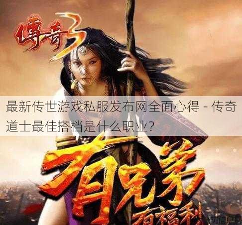 最新传世游戏私服发布网全面心得 - 传奇道士最佳搭档是什么职业? 第1张 最新传世游戏私服发布网全面心得 - 传奇道士最佳搭档是什么职业? 第1张