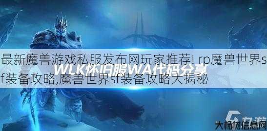 最新魔兽游戏私服发布网玩家推荐! rp魔兽世界sf装备攻略,魔兽世界sf装备攻略大揭秘 第1张 最新魔兽游戏私服发布网玩家推荐! rp魔兽世界sf装备攻略,魔兽世界sf装备攻略大揭秘 第1张