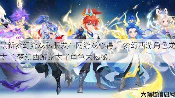 最新梦幻游戏私服发布网游戏心得、 梦幻西游角色龙太子,梦幻西游龙太子角色大揭秘! 第1张