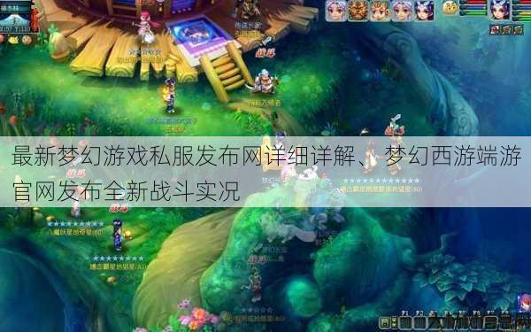 最新梦幻游戏私服发布网详细详解、 梦幻西游端游官网发布全新战斗实况 第1张