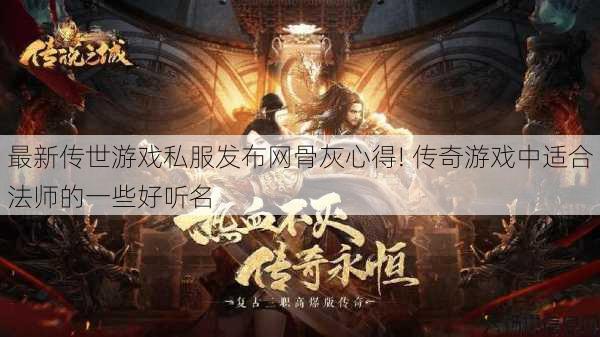 最新传世游戏私服发布网骨灰心得! 传奇游戏中适合法师的一些好听名 第1张