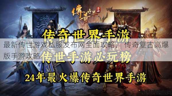 最新传世游戏私服发布网全面攻略， 传奇复古高爆版手游攻略
