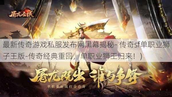最新传奇游戏私服发布网黑幕揭秘- 传奇sf单职业狮子王版-传奇经典重回，单职业狮王归来！)