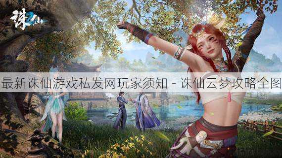 最新诛仙游戏私发网玩家须知 - 诛仙云梦攻略全图 第1张