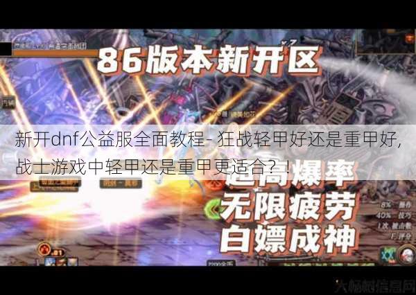 新开dnf公益服全面教程- 狂战轻甲好还是重甲好,战士游戏中轻甲还是重甲更适合?! 第1张 新开dnf公益服全面教程- 狂战轻甲好还是重甲好,战士游戏中轻甲还是重甲更适合?! 第1张