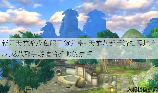 新开天龙游戏私服干货分享- 天龙八部手游拍照地方,天龙八部手游适合拍照的景点 第1张 新开天龙游戏私服干货分享- 天龙八部手游拍照地方,天龙八部手游适合拍照的景点 第1张