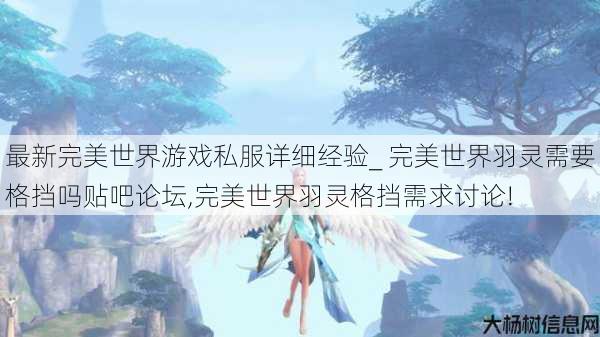 最新完美世界游戏私服详细经验_ 完美世界羽灵需要格挡吗贴吧论坛,完美世界羽灵格挡需求讨论! 第1张