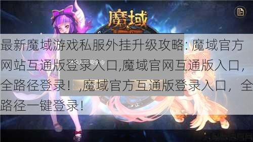 最新魔域游戏私服外挂升级攻略: 魔域官方网站互通版登录入口,魔域官网互通版入口，全路径登录！,魔域官方互通版登录入口，全路径一键登录！ 第1张