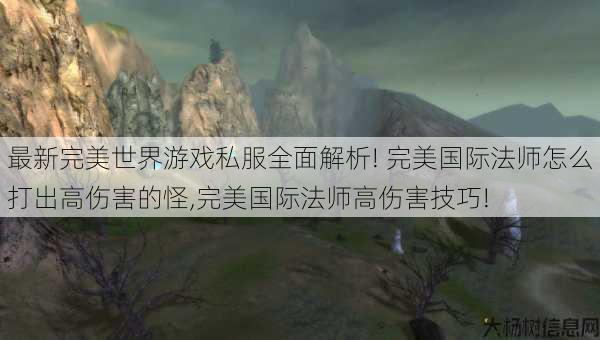 最新完美世界游戏私服全面解析! 完美国际法师怎么打出高伤害的怪,完美国际法师高伤害技巧! 第1张