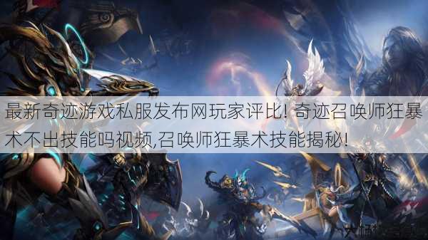 最新奇迹游戏私服发布网玩家评比! 奇迹召唤师狂暴术不出技能吗视频,召唤师狂暴术技能揭秘! 第1张