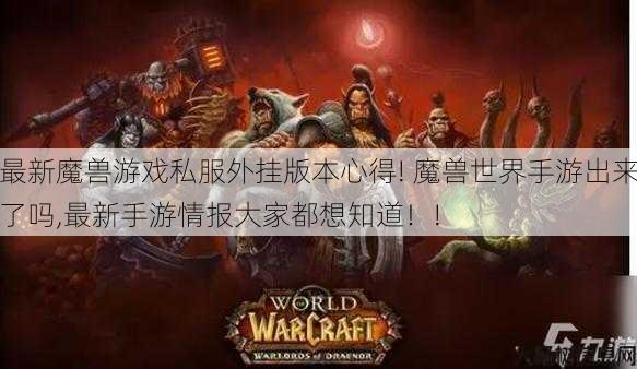 最新魔兽游戏私服外挂版本心得! 魔兽世界手游出来了吗,最新手游情报大家都想知道！! 第1张