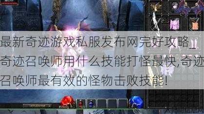 最新奇迹游戏私服发布网完好攻略_ 奇迹召唤师用什么技能打怪最快,奇迹召唤师最有效的怪物击败技能! 第1张 最新奇迹游戏私服发布网完好攻略_ 奇迹召唤师用什么技能打怪最快,奇迹召唤师最有效的怪物击败技能! 第1张