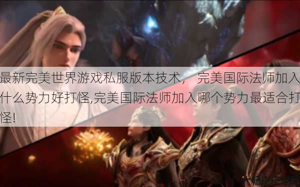 最新完美世界游戏私服版本技术， 完美国际法师加入什么势力好打怪,完美国际法师加入哪个势力最适合打怪! 第1张