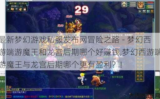 最新梦幻游戏私服发布网冒险之路 - 梦幻西游端游魔王和龙宫后期哪个好赚钱,梦幻西游端游魔王与龙宫后期哪个更有盈利？! 第1张