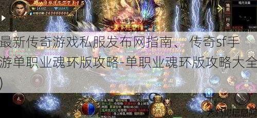 最新传奇游戏私服发布网指南、 传奇sf手游单职业魂环版攻略-单职业魂环版攻略大全)