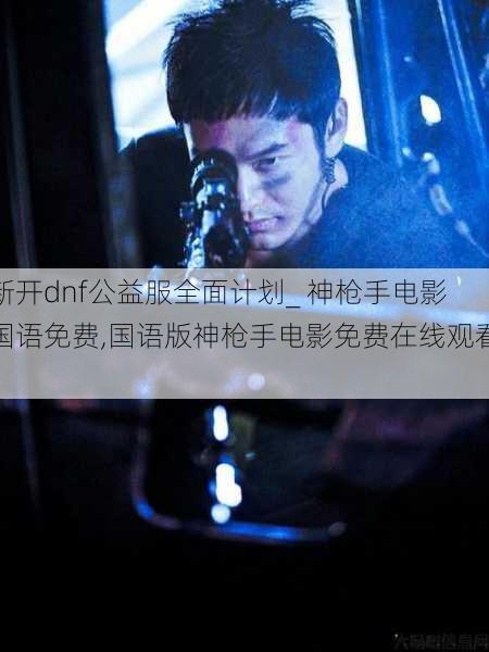 新开dnf公益服全面计划_ 神枪手电影国语免费,国语版神枪手电影免费在线观看! 第1张