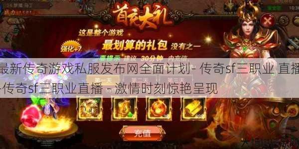 最新传奇游戏私服发布网全面计划- 传奇sf三职业 直播-传奇sf三职业直播 - 激情时刻惊艳呈现 第1张