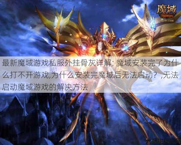 最新魔域游戏私服外挂骨灰详解: 魔域安装完了为什么打不开游戏,为什么安装完魔域后无法启动？,无法启动魔域游戏的解决方法 第1张