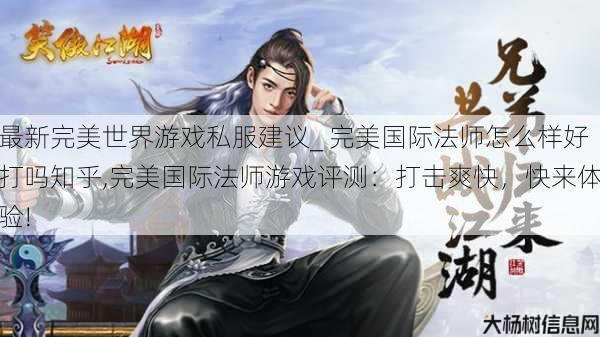 最新完美世界游戏私服建议_ 完美国际法师怎么样好打吗知乎,完美国际法师游戏评测:打击爽快,快来体验! 第1张 最新完美世界游戏私服建议_ 完美国际法师怎么样好打吗知乎,完美国际法师游戏评测:打击爽快,快来体验! 第1张