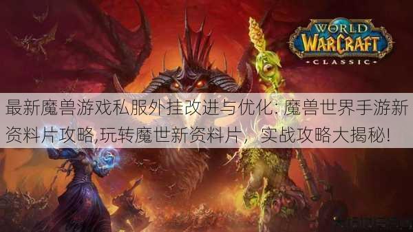 最新魔兽游戏私服外挂改进与优化: 魔兽世界手游新资料片攻略,玩转魔世新资料片，实战攻略大揭秘! 第1张