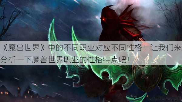 《魔兽世界》中的不同职业对应不同性格！让我们来分析一下魔兽世界职业的性格特点吧！ 第1张