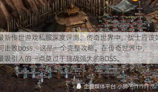 最新传世游戏私服深度评测、传奇世界中，战士应该如何击败boss，这是一个完整攻略。在传奇世界中，最吸引人的一点莫过于挑战强大的BOSS。 第1张
