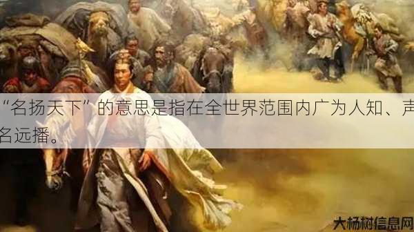 “名扬天下”的意思是指在全世界范围内广为人知、声名远播。 第1张 “名扬天下”的意思是指在全世界范围内广为人知、声名远播。 第1张