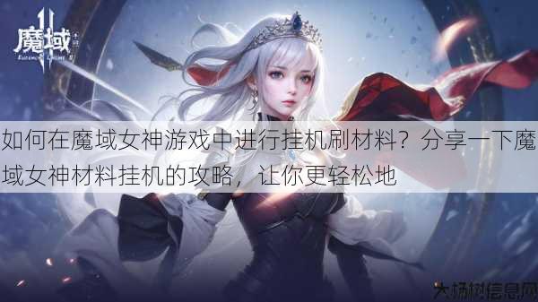 如何在魔域女神游戏中进行挂机刷材料？分享一下魔域女神材料挂机的攻略，让你更轻松地 第1张