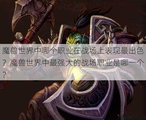 魔兽世界中哪个职业在战场上表现最出色？魔兽世界中最强大的战场职业是哪一个？ 第1张
