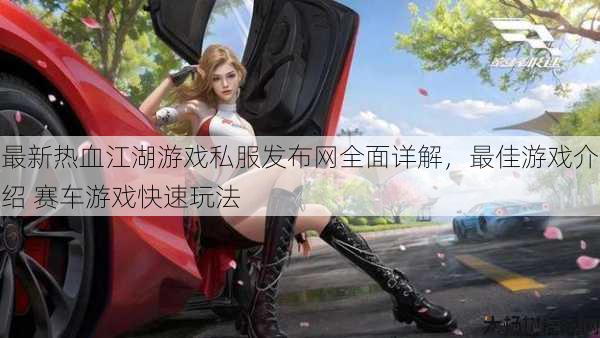 最新热血江湖游戏私服发布网全面详解，最佳游戏介绍 赛车游戏快速玩法 第1张
