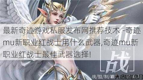 最新奇迹游戏私服发布网推荐技术 -奇迹mu新职业红战士用什么武器,奇迹mu新职业红战士最佳武器选择! 第1张 最新奇迹游戏私服发布网推荐技术 -奇迹mu新职业红战士用什么武器,奇迹mu新职业红战士最佳武器选择! 第1张