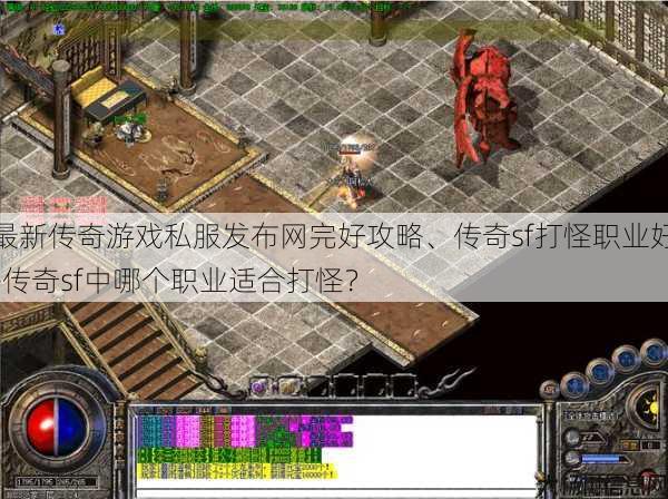 最新传奇游戏私服发布网完好攻略、传奇sf打怪职业好-传奇sf中哪个职业适合打怪？