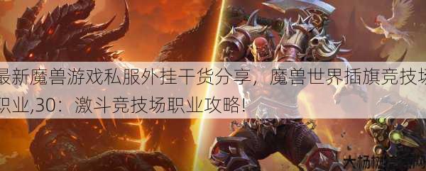 最新魔兽游戏私服外挂干货分享,魔兽世界插旗竞技场职业,30:激斗竞技场职业攻略! 第1张 最新魔兽游戏私服外挂干货分享,魔兽世界插旗竞技场职业,30:激斗竞技场职业攻略! 第1张