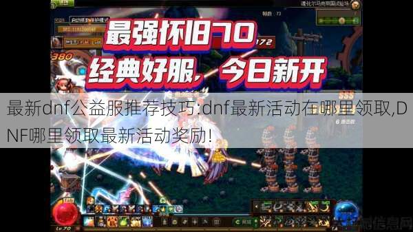 最新dnf公益服推荐技巧:dnf最新活动在哪里领取,DNF哪里领取最新活动奖励!