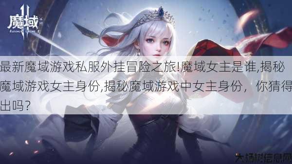 最新魔域游戏私服外挂冒险之旅!魔域女主是谁,揭秘魔域游戏女主身份,揭秘魔域游戏中女主身份,你猜得出吗? 第1张 最新魔域游戏私服外挂冒险之旅!魔域女主是谁,揭秘魔域游戏女主身份,揭秘魔域游戏中女主身份,你猜得出吗? 第1张