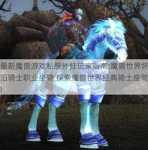 最新魔兽游戏私服外挂玩家指南:魔兽世界怀旧骑士职业坐骑,探索魔兽世界经典骑士座驾!