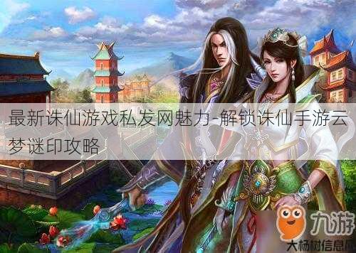 最新诛仙游戏私发网魅力-解锁诛仙手游云梦谜印攻略 第1张