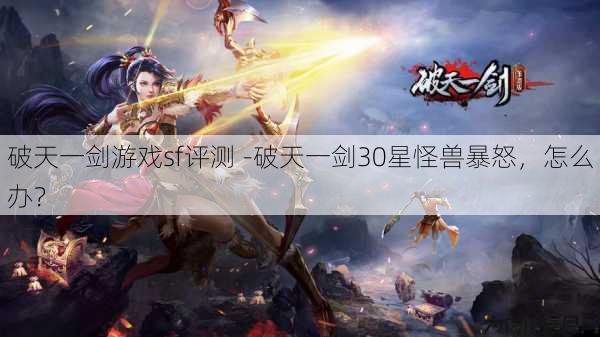 破天一剑游戏sf评测 -破天一剑30星怪兽暴怒，怎么办？